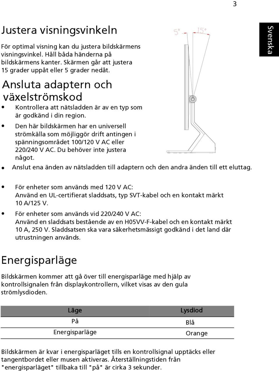 Den här bildskärmen har en universell strömkälla som möjliggör drift antingen i spänningsområdet 100/120 V AC eller 220/240 V AC. Du behöver inte justera något.
