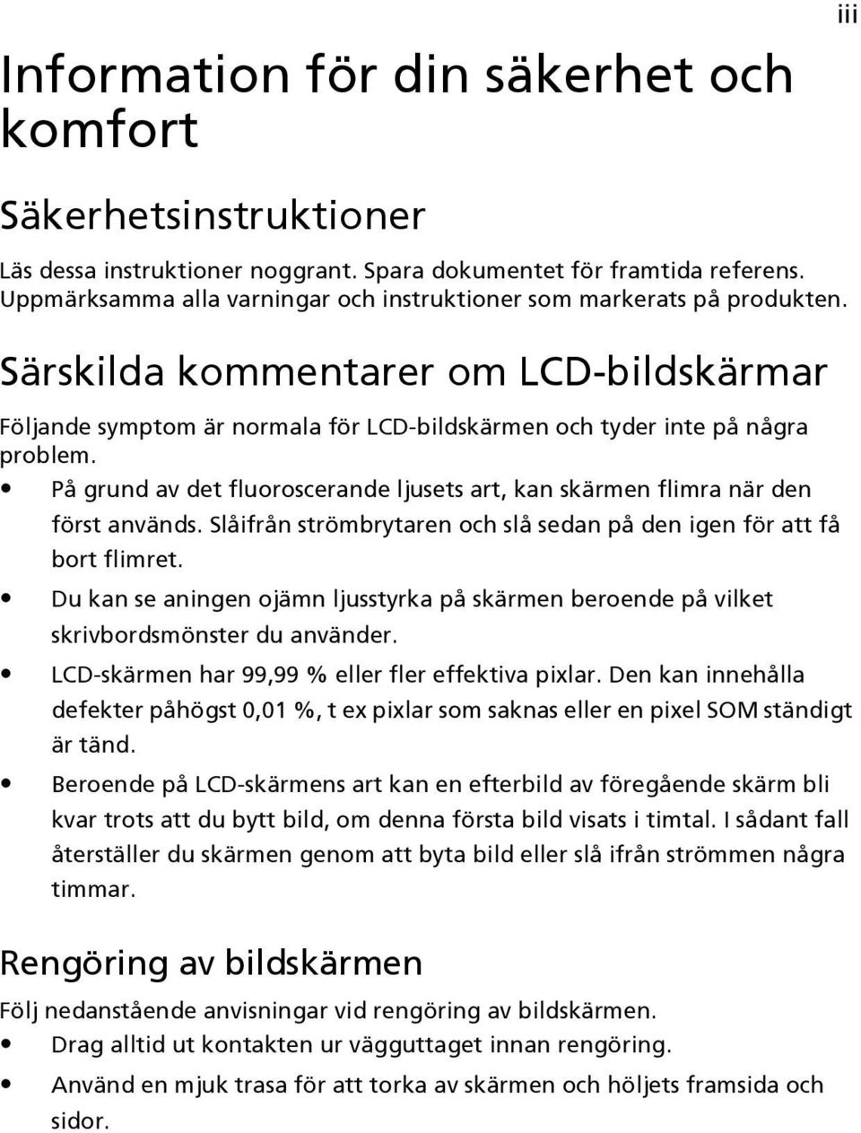 På grund av det fluoroscerande ljusets art, kan skärmen flimra när den först används. Slåifrån strömbrytaren och slå sedan på den igen för att få bort flimret.