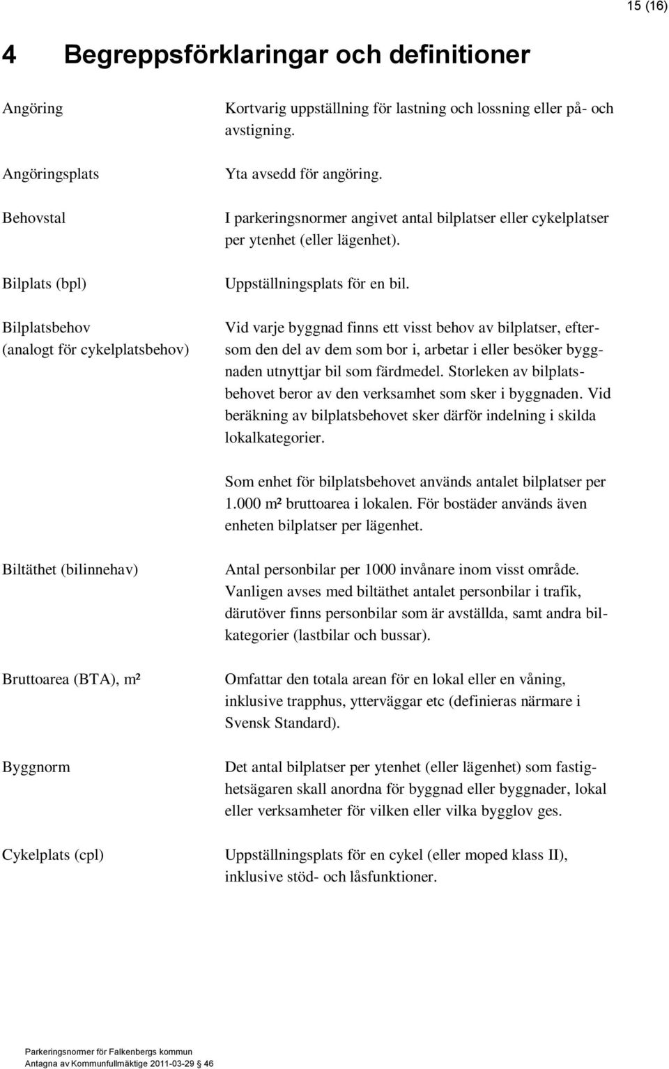 Vid varje byggnad finns ett visst behov av bilplatser, eftersom den del av dem som bor i, arbetar i eller besöker byggnaden utnyttjar bil som färdmedel.