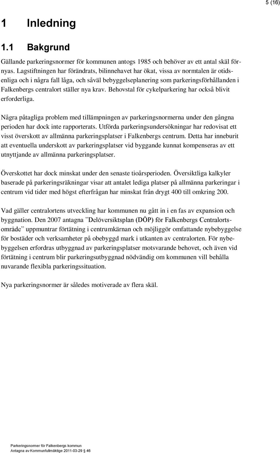 ställer nya krav. Behovstal för cykelparkering har också blivit erforderliga. Några påtagliga problem med tillämpningen av parkeringsnormerna under den gångna perioden har dock inte rapporterats.