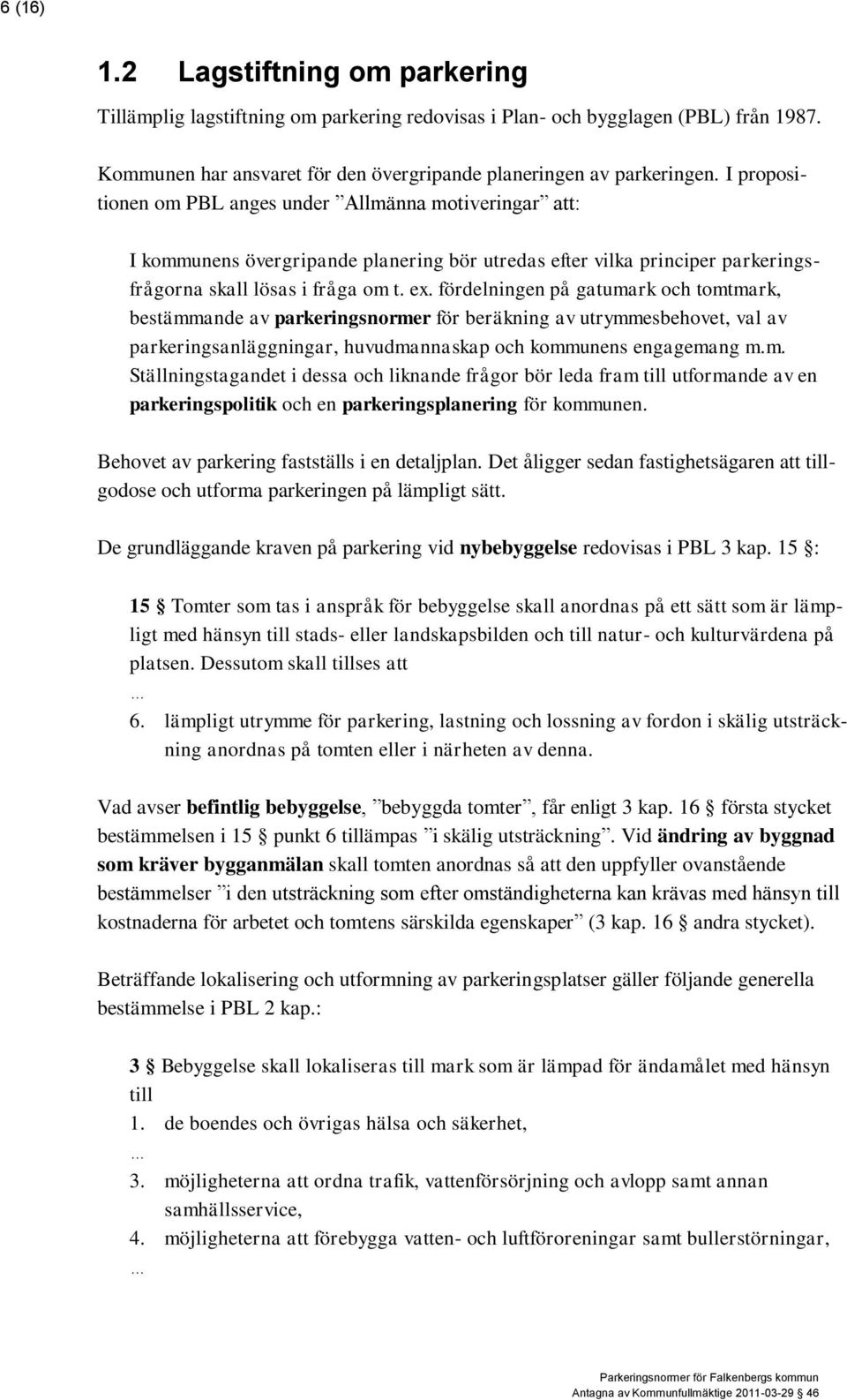 fördelningen på gatumark och tomtmark, bestämmande av parkeringsnormer för beräkning av utrymmesbehovet, val av parkeringsanläggningar, huvudmannaskap och kommunens engagemang m.m. Ställningstagandet i dessa och liknande frågor bör leda fram till utformande av en parkeringspolitik och en parkeringsplanering för kommunen.