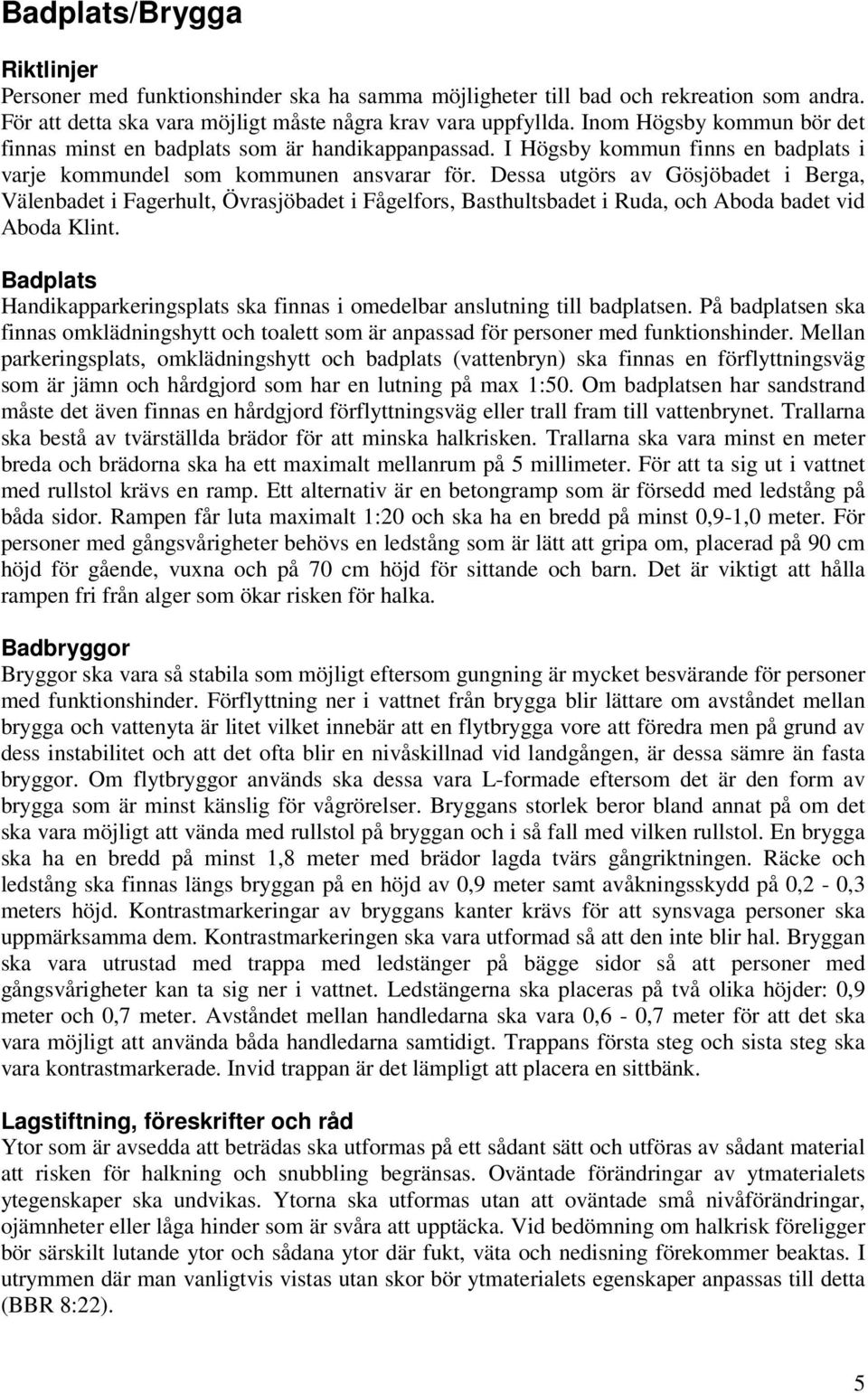 Dessa utgörs av Gösjöbadet i Berga, Välenbadet i Fagerhult, Övrasjöbadet i Fågelfors, Basthultsbadet i Ruda, och Aboda badet vid Aboda Klint.