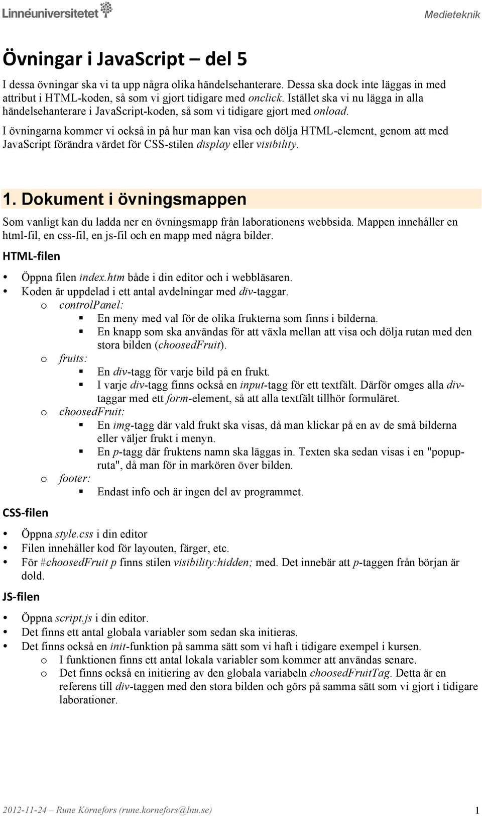 I övningarna kmmer vi ckså in på hur man kan visa ch dölja HTML-element, genm att med JavaScript förändra värdet för CSS-stilen display eller visibility. 1.