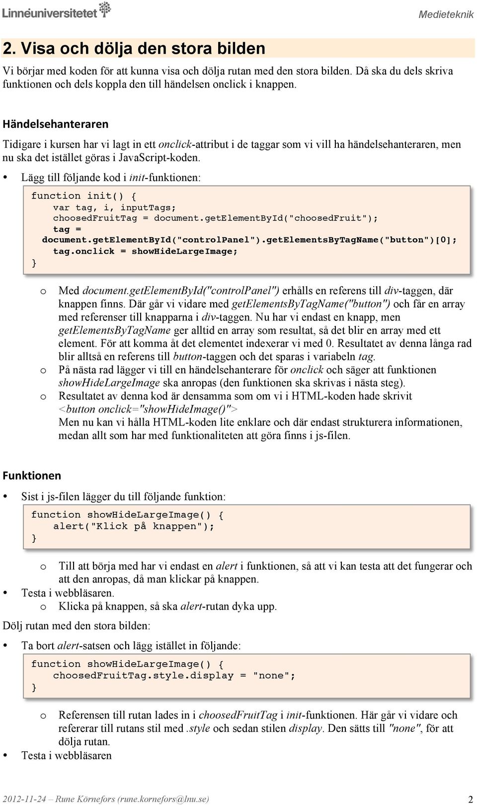 Händelsehanteraren Tidigare i kursen har vi lagt in ett nclick-attribut i de taggar sm vi vill ha händelsehanteraren, men nu ska det istället göras i JavaScript-kden.