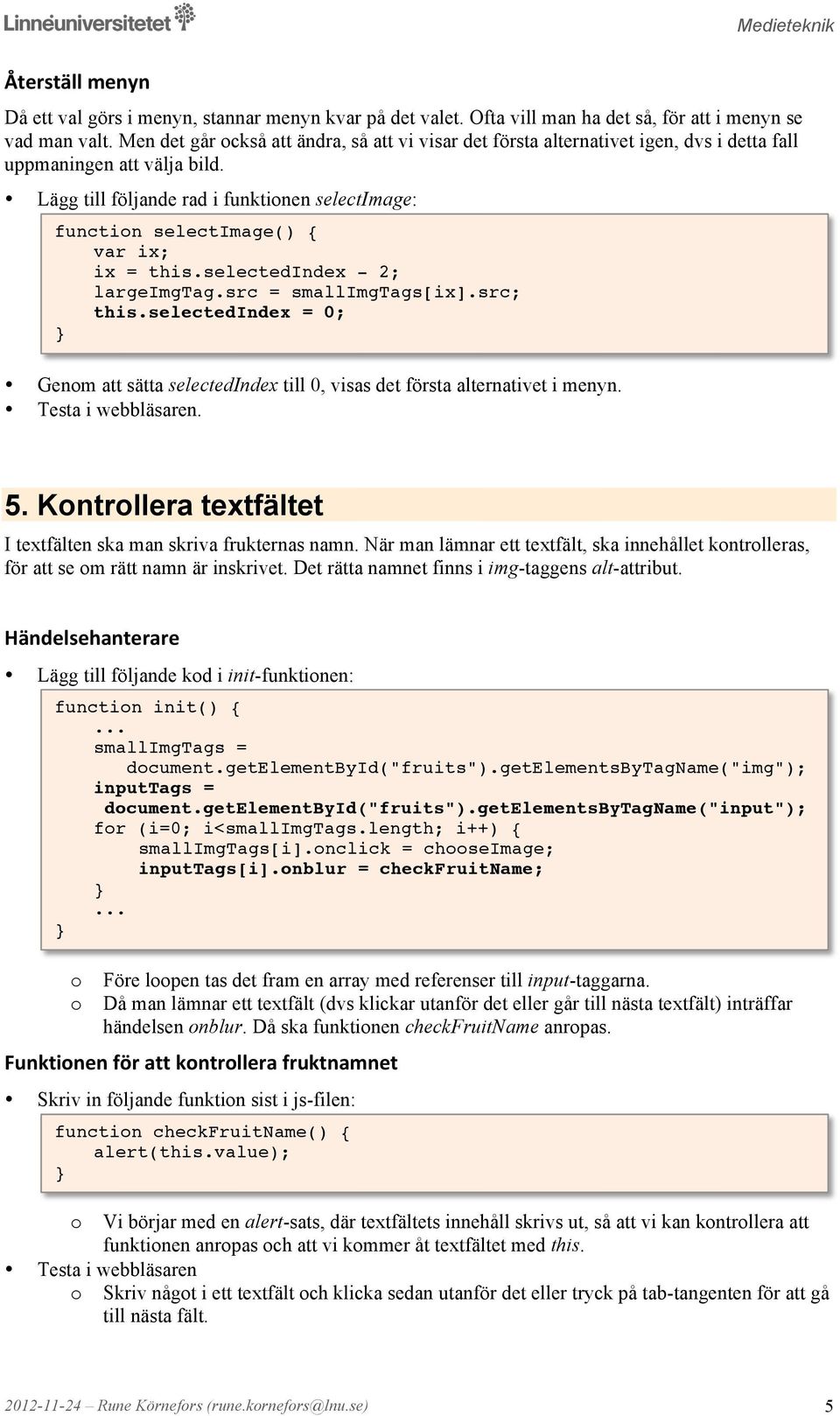 ix = this.selectedindex - 2;! largeimgtag.src = smallimgtags[ix].src; this.selectedindex = 0; Genm att sätta selectedindex till 0, visas det första alternativet i menyn. 5.