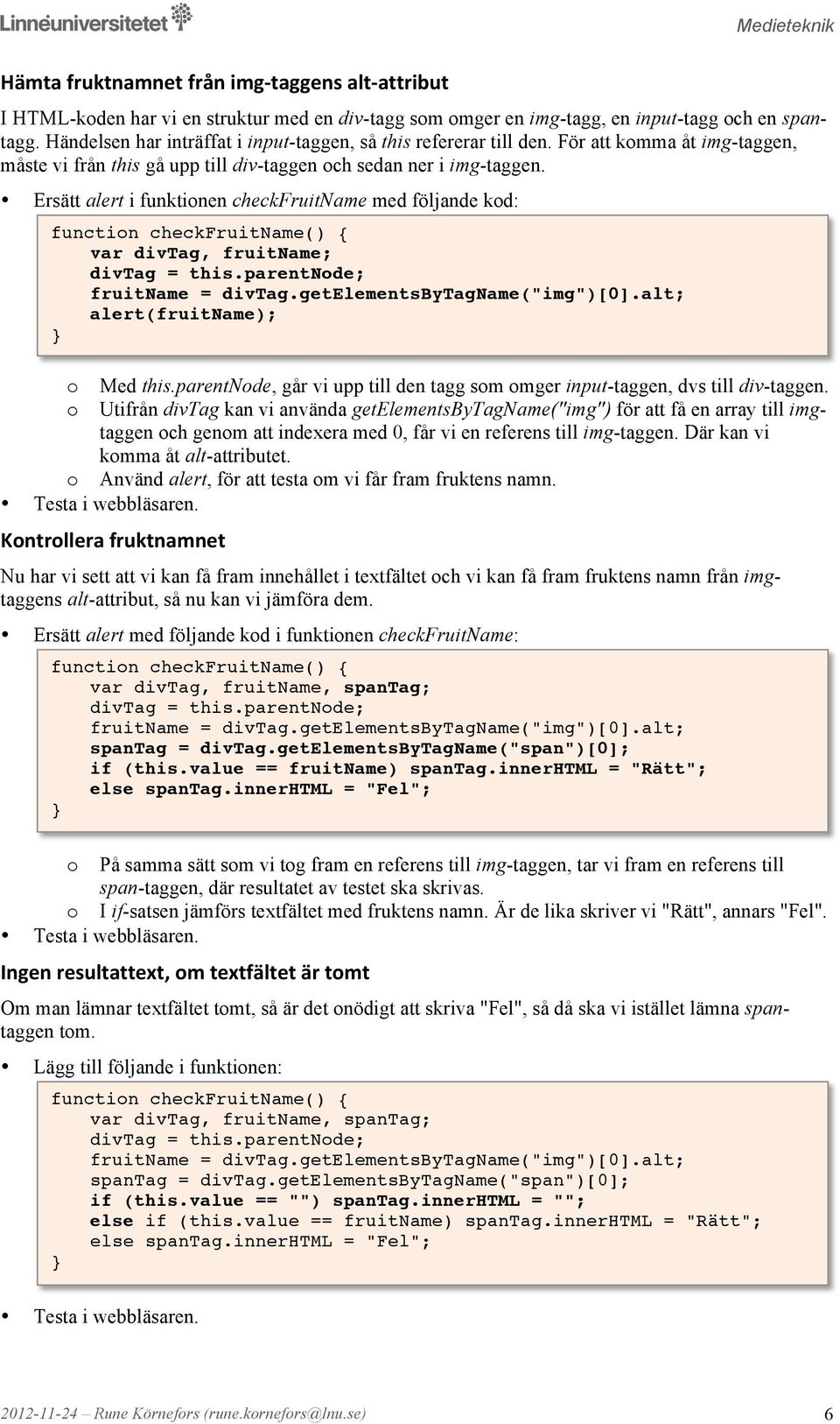 Ersätt alert i funktinen checkfruitname med följande kd: functin checkfruitname() {! var divtag, fruitname;! divtag = this.parentnde;! fruitname = divtag.getelementsbytagname("img")[0].alt;!