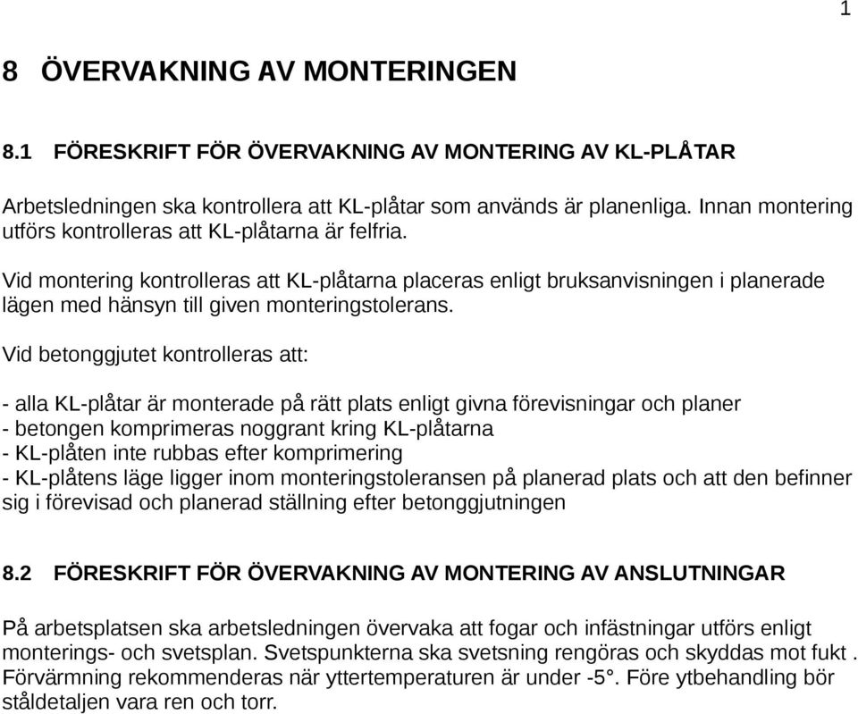 Vid betonggjutet kontrolleras att: - alla KL-plåtar är monterade på rätt plats enligt givna förevisningar och planer - betongen komprimeras noggrant kring KL-plåtarna - KL-plåten inte rubbas efter