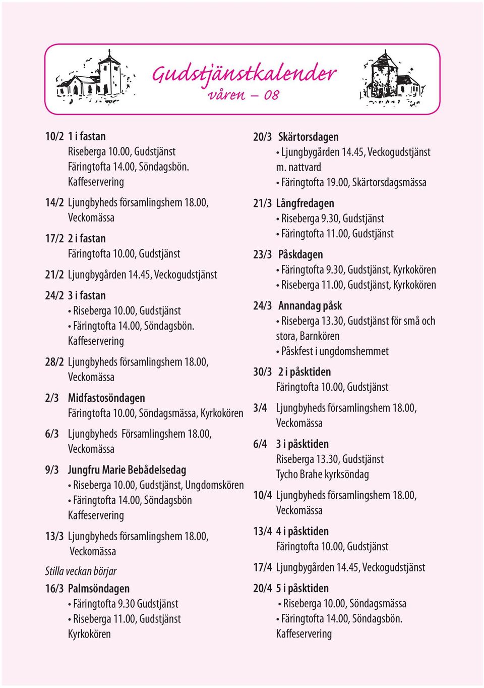 00, 2/3 Midfastosöndagen Färingtofta 10.00, Söndagsmässa, Kyrkokören 6/3 Ljungbyheds Församlingshem 18.00, 9/3 Jungfru Marie Bebådelsedag Riseberga 10.00, Gudstjänst, Ungdomskören Färingtofta 14.