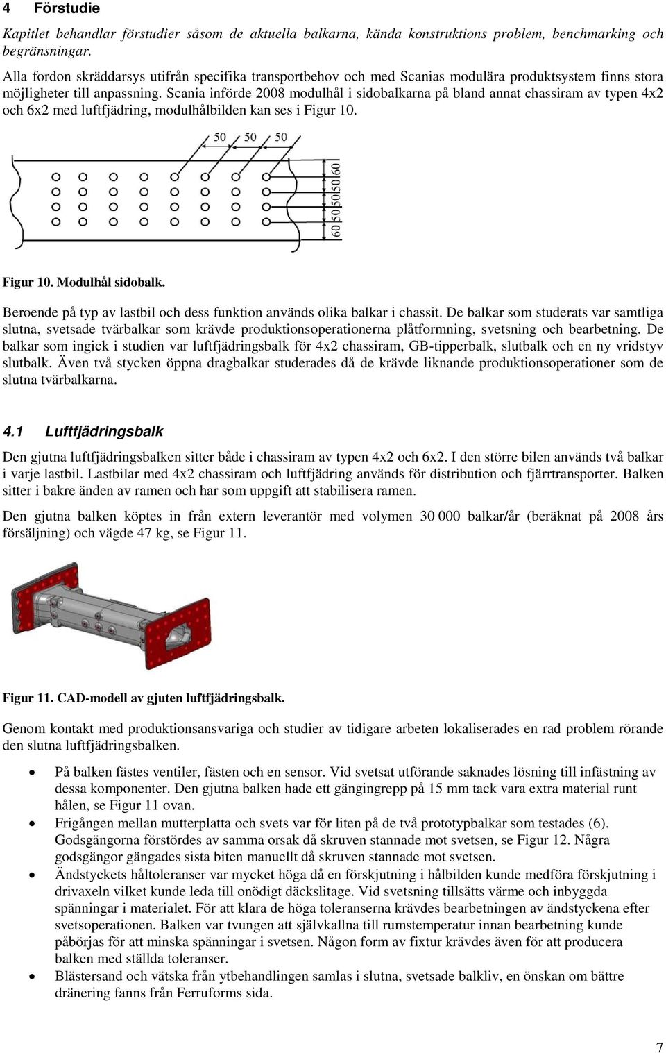 Scania införde 2008 modulhål i sidobalkarna på bland annat chassiram av typen 4x2 och 6x2 med luftfjädring, modulhålbilden kan ses i Figur 10. Figur 10. Modulhål sidobalk.