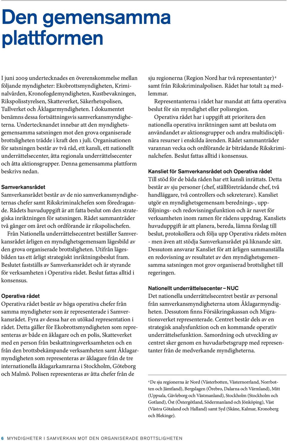 Undertecknandet innebar att den myndighetsgemensamma satsningen mot den grova organiserade brottsligheten trädde i kraft den 1 juli.