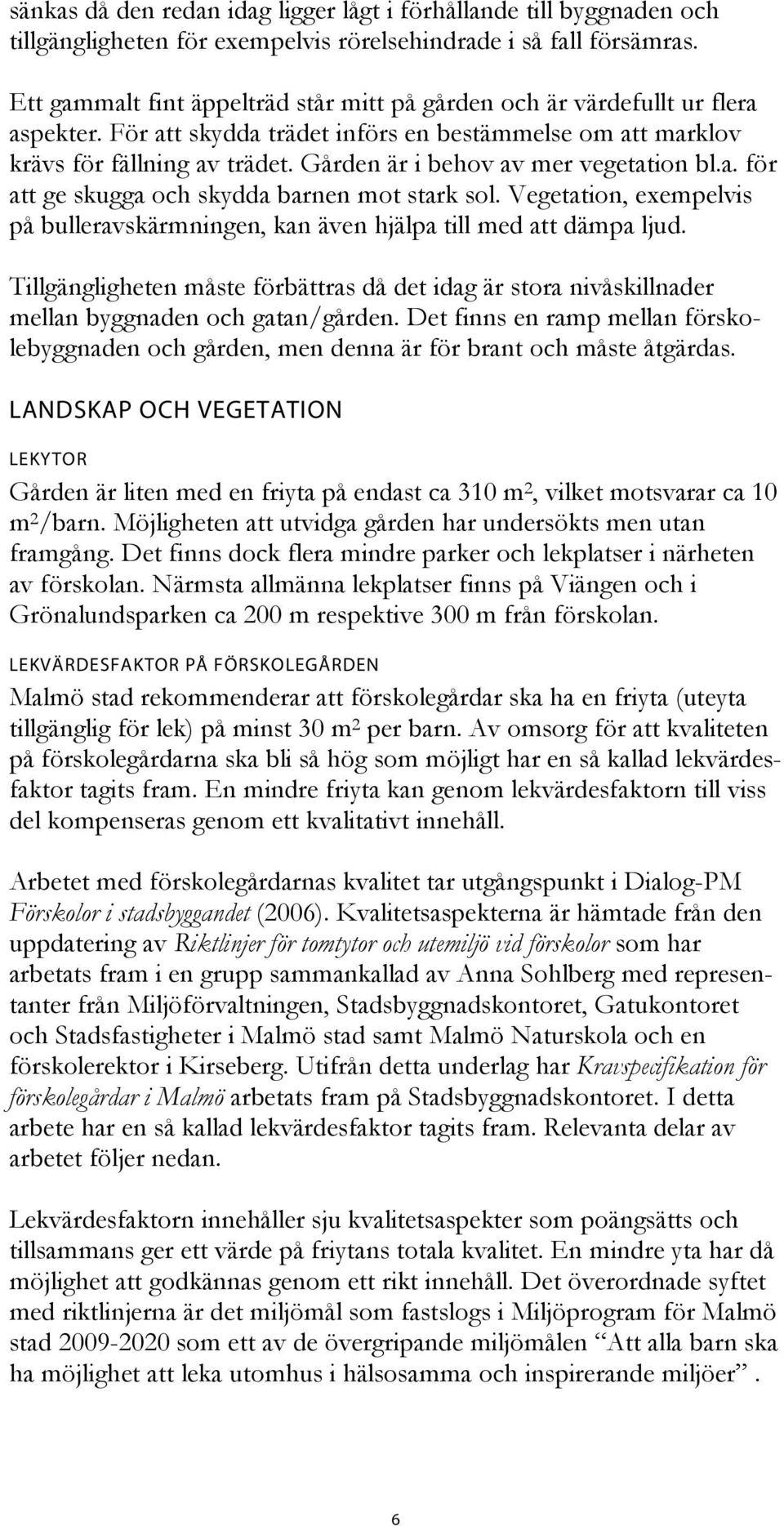 Gården är i behov av mer vegetation bl.a. för att ge skugga och skydda barnen mot stark sol. Vegetation, exempelvis på bulleravskärmningen, kan även hjälpa till med att dämpa ljud.