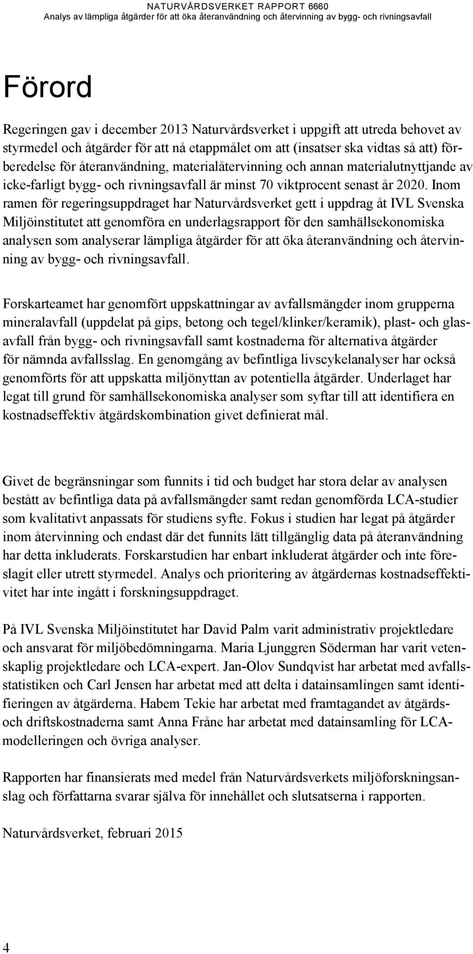 Inom ramen för regeringsuppdraget har Naturvårdsverket gett i uppdrag åt IVL Svenska Miljöinstitutet att genomföra en underlagsrapport för den samhällsekonomiska analysen som analyserar lämpliga
