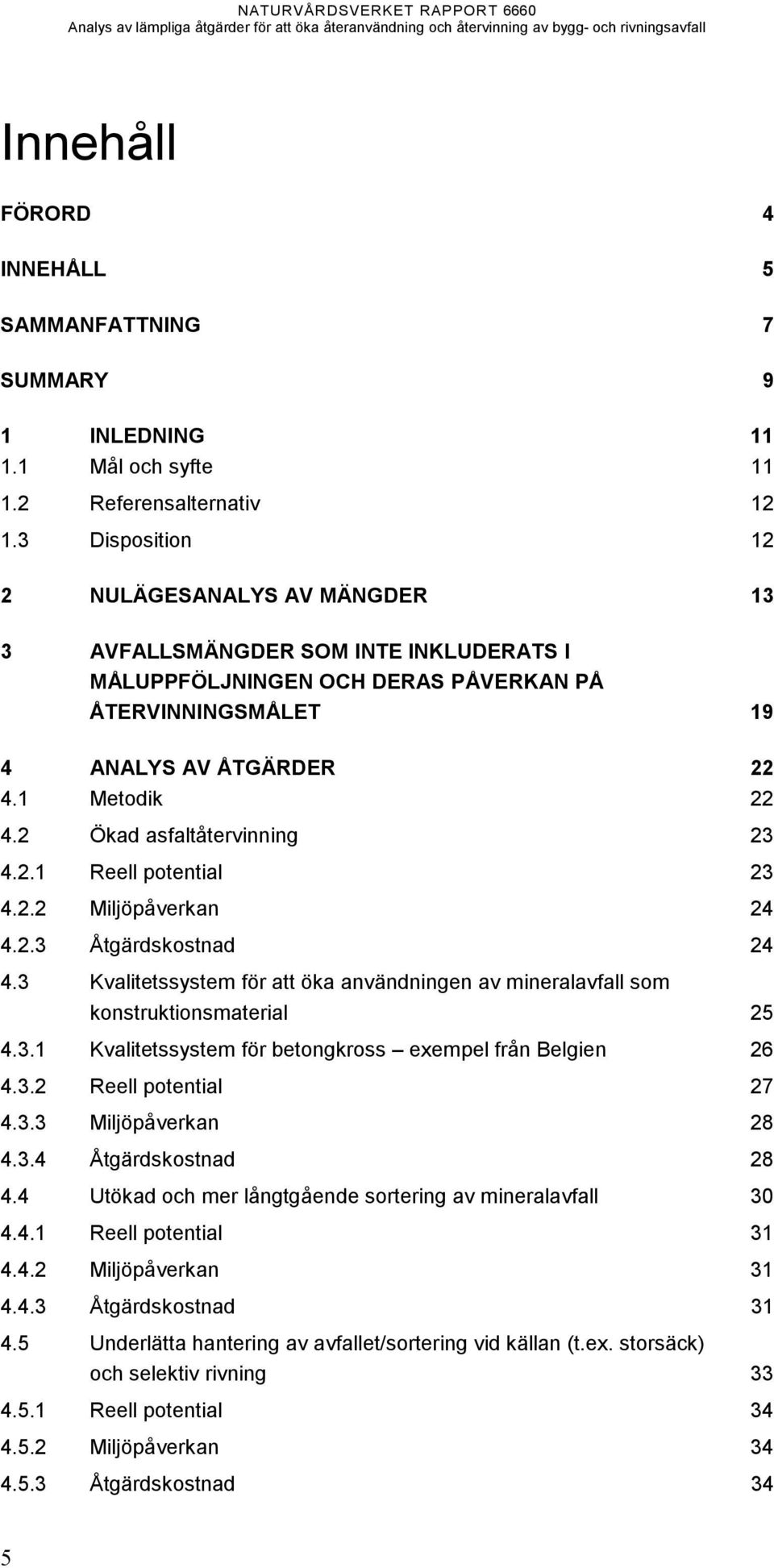 2 Ökad asfaltåtervinning 23 4.2.1 Reell potential 23 4.2.2 Miljöpåverkan 24 4.2.3 Åtgärdskostnad 24 4.3 Kvalitetssystem för att öka användningen av mineralavfall som konstruktionsmaterial 25 4.3.1 Kvalitetssystem för betongkross exempel från Belgien 26 4.
