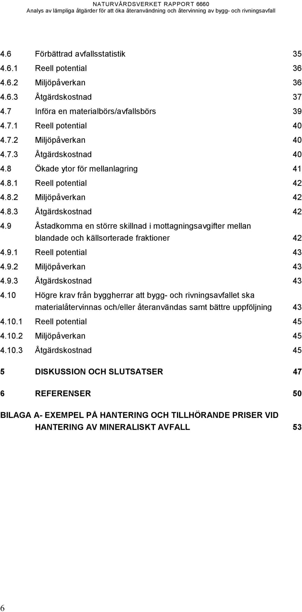 9 Åstadkomma en större skillnad i mottagningsavgifter mellan blandade och källsorterade fraktioner 42 4.9.1 Reell potential 43 4.9.2 Miljöpåverkan 43 4.9.3 Åtgärdskostnad 43 4.