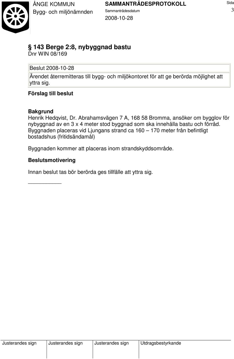 Abrahamsvägen 7 A, 168 58 Bromma, ansöker om bygglov för nybyggnad av en 3 x 4 meter stod byggnad som ska innehålla bastu och förråd.