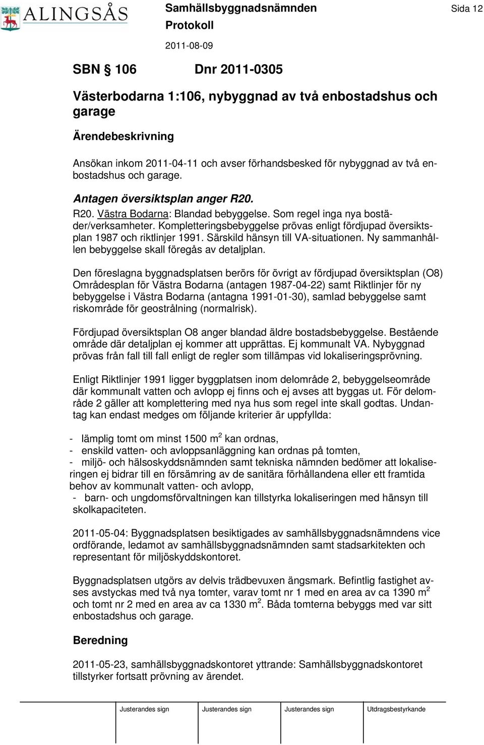 Kompletteringsbebyggelse prövas enligt fördjupad översiktsplan 1987 och riktlinjer 1991. Särskild hänsyn till VA-situationen. Ny sammanhållen bebyggelse skall föregås av detaljplan.