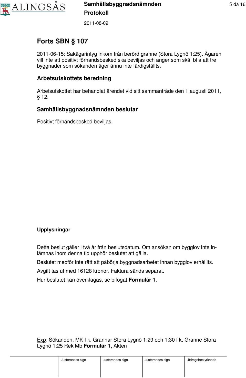 Arbetsutskottets beredning Arbetsutskottet har behandlat ärendet vid sitt sammanträde den 1 augusti 2011, 12. Samhällsbyggnadsnämnden beslutar Positivt förhandsbesked beviljas.