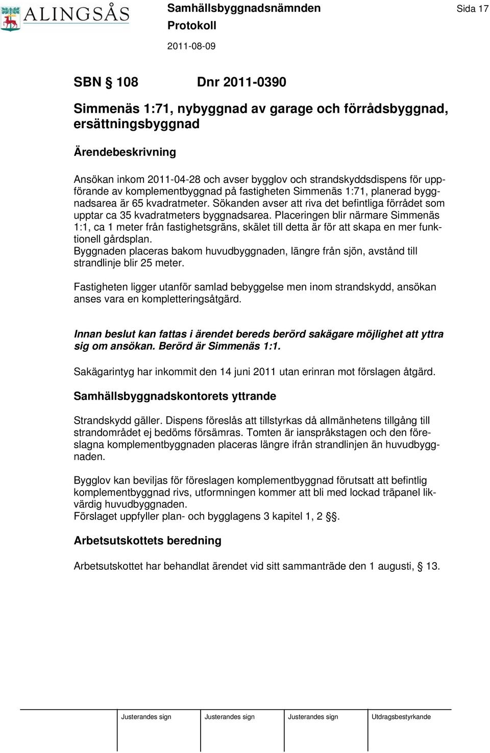 Sökanden avser att riva det befintliga förrådet som upptar ca 35 kvadratmeters byggnadsarea.
