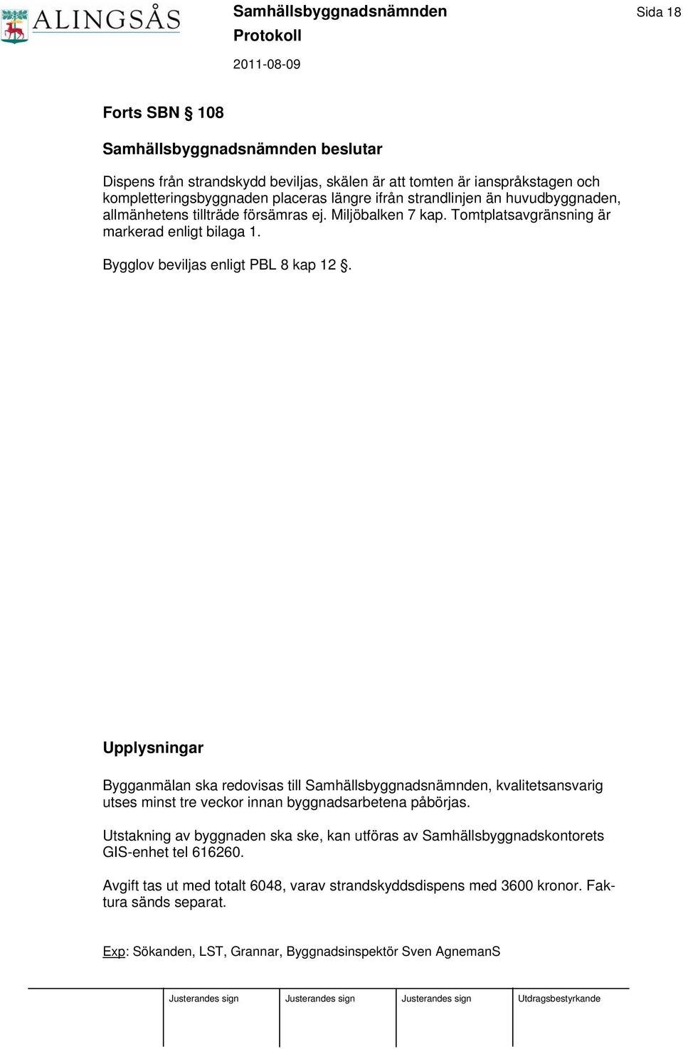 Upplysningar Bygganmälan ska redovisas till Samhällsbyggnadsnämnden, kvalitetsansvarig utses minst tre veckor innan byggnadsarbetena påbörjas.
