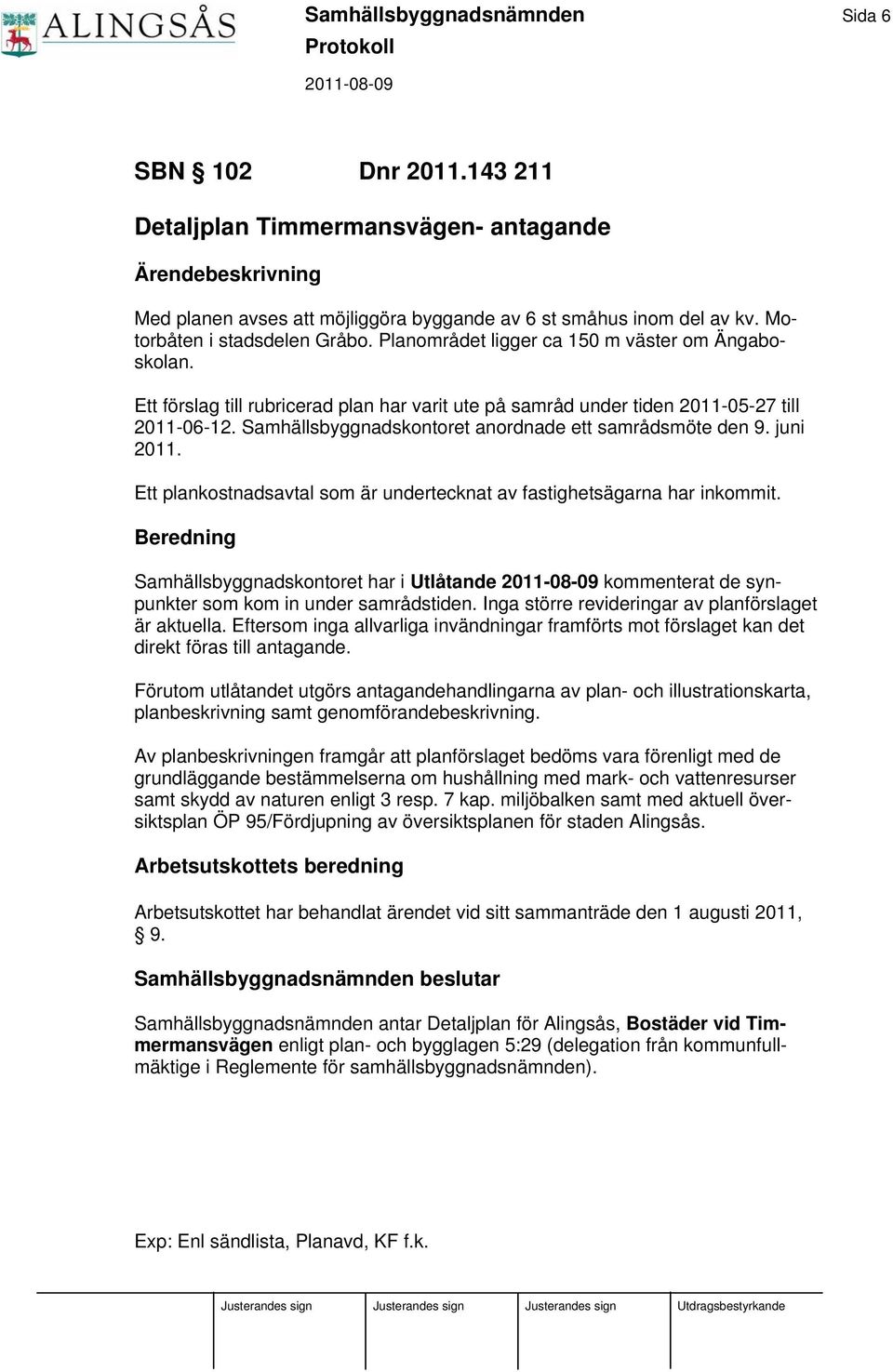 Samhällsbyggnadskontoret anordnade ett samrådsmöte den 9. juni 2011. Ett plankostnadsavtal som är undertecknat av fastighetsägarna har inkommit.