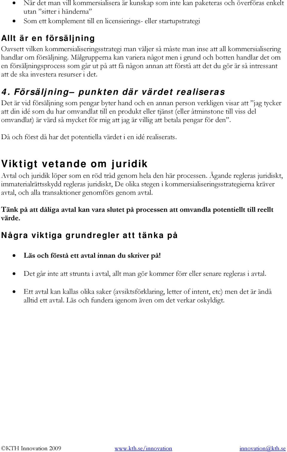 Målgrupperna kan variera något men i grund och botten handlar det om en försäljningsprocess som går ut på att få någon annan att förstå att det du gör är så intressant att de ska investera resurser i