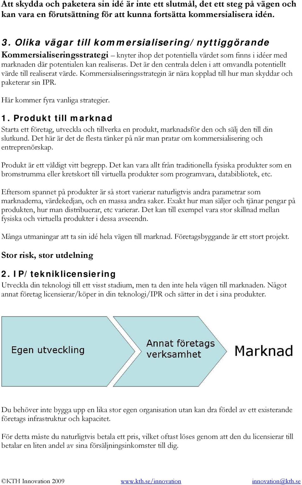 Det är den centrala delen i att omvandla potentiellt värde till realiserat värde. Kommersialiseringsstrategin är nära kopplad till hur man skyddar och paketerar sin IPR.