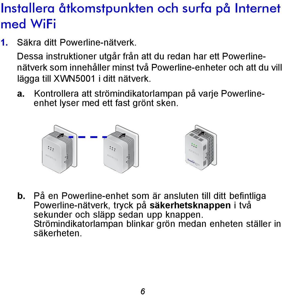 XWN5001 i ditt nätverk. a. Kontrollera att strömindikatorlampan på varje Powerlineenhet lyser med ett fast grönt sken. Reset Reset b.