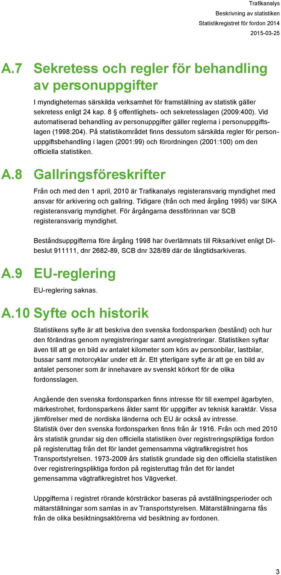 8 offentlighets- och sekretesslagen (2009:400). Vid automatiserad behandling av personuppgifter gäller reglerna i personuppgiftslagen (1998:204).