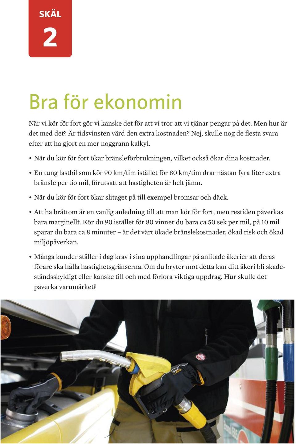 En tung lastbil som kör 90 km/tim istället för 80 km/tim drar nästan fyra liter extra bränsle per tio mil, förutsatt att hastigheten är helt jämn.