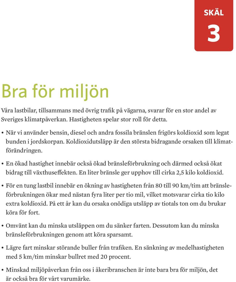 En ökad hastighet innebär också ökad bränsleförbrukning och därmed också ökat bidrag till växthuseffekten. En liter bränsle ger upphov till cirka 2,5 kilo koldioxid.