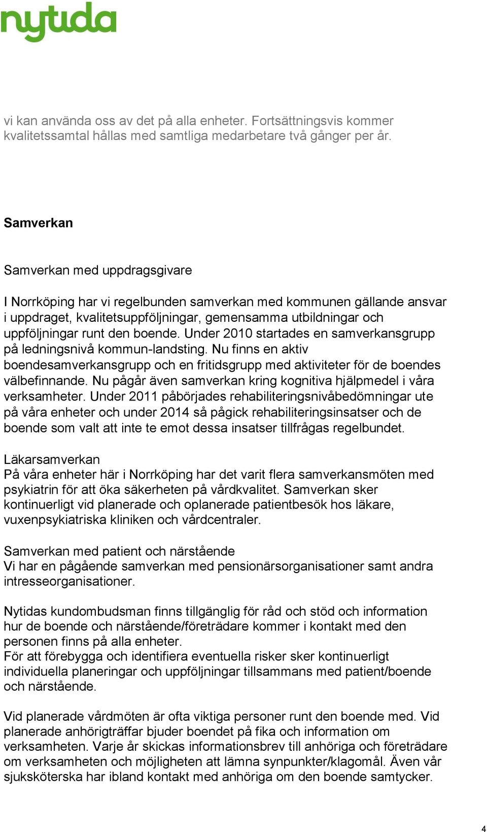 boende. Under 2010 startades en samverkansgrupp på ledningsnivå kommun-landsting. Nu finns en aktiv boendesamverkansgrupp och en fritidsgrupp med aktiviteter för de boendes välbefinnande.