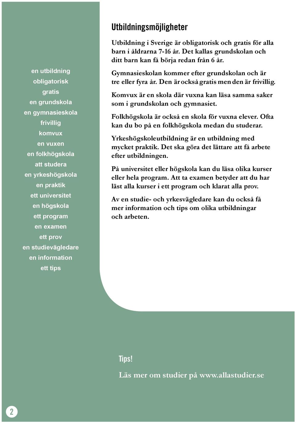 Det kallas grundskolan och ditt barn kan få börja redan från 6 år. Gymnasieskolan kommer efter grundskolan och är tre eller fyra år. Den är också gratis men den är frivillig.