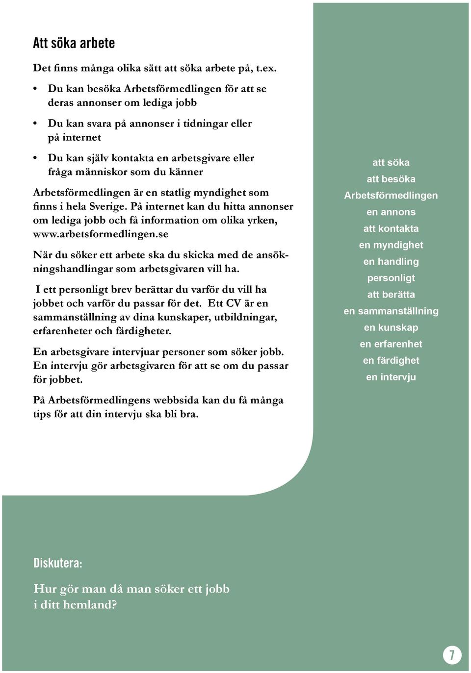 känner Arbetsförmedlingen är en statlig myndighet som finns i hela Sverige. På internet kan du hitta annonser om lediga jobb och få information om olika yrken, www.arbetsformedlingen.