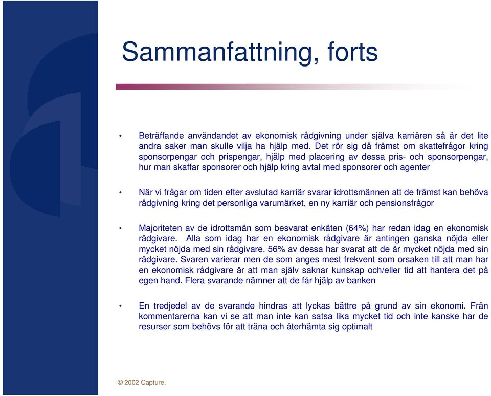 agenter När vi frågar om tiden efter avslutad karriär svarar idrottsmännen att de främst kan behöva rådgivning kring det personliga varumärket, en ny karriär och pensionsfrågor Majoriteten av de