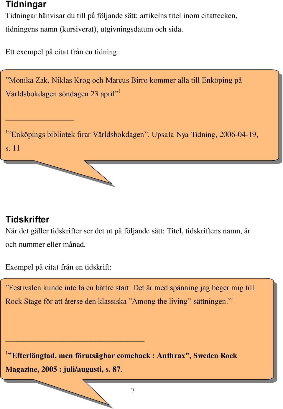 Nya Tidning, 2006-04-19, s. 11 Tidskrifter När det gäller tidskrifter ser det ut på följande sätt: Titel, tidskriftens namn, år och nummer eller månad.