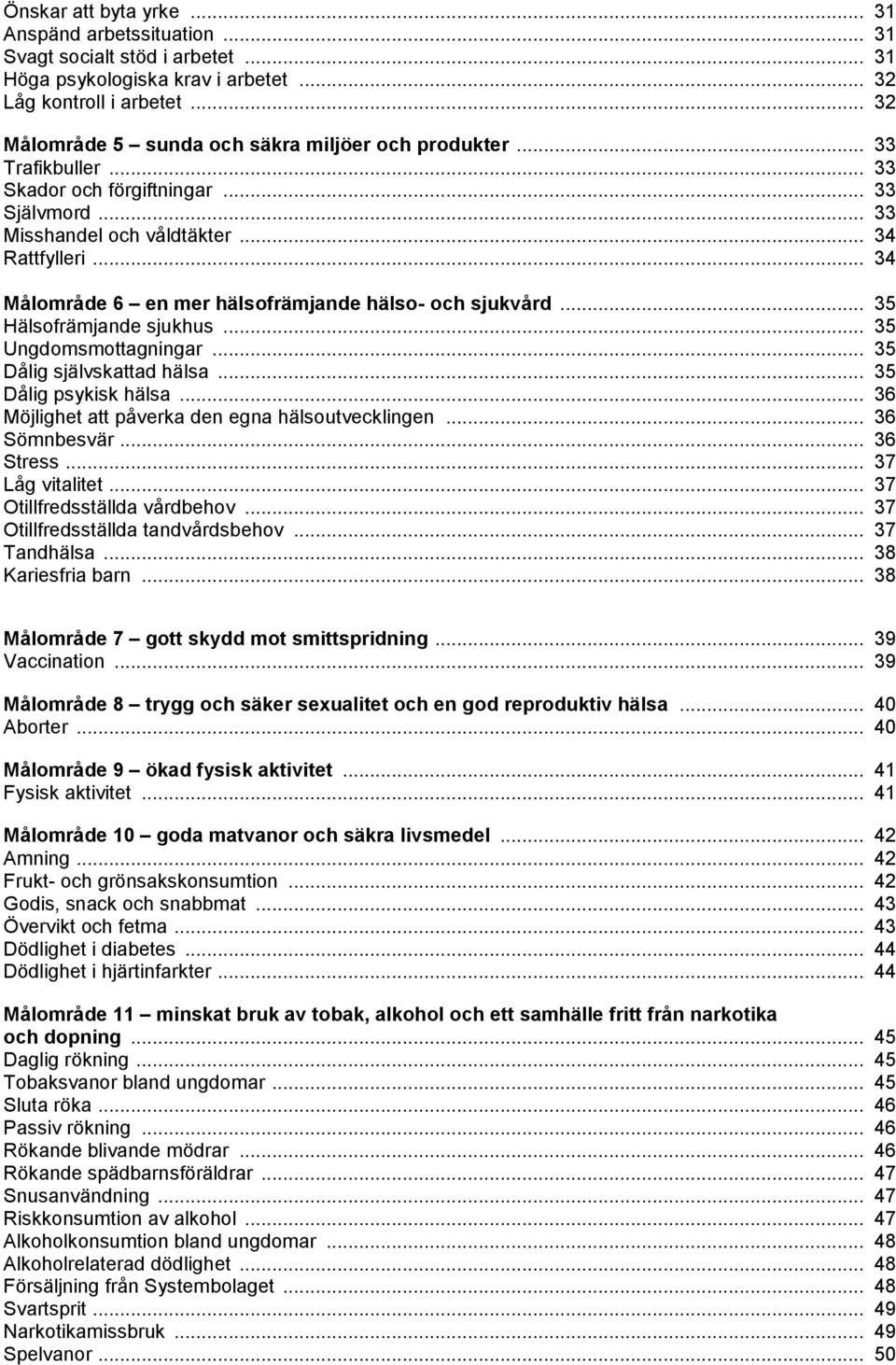 .. 34 Målområde 6 en mer hälsofrämjande hälso- och sjukvård... 35 Hälsofrämjande sjukhus... 35 Ungdomsmottagningar... 35 Dålig självskattad hälsa... 35 Dålig psykisk hälsa.