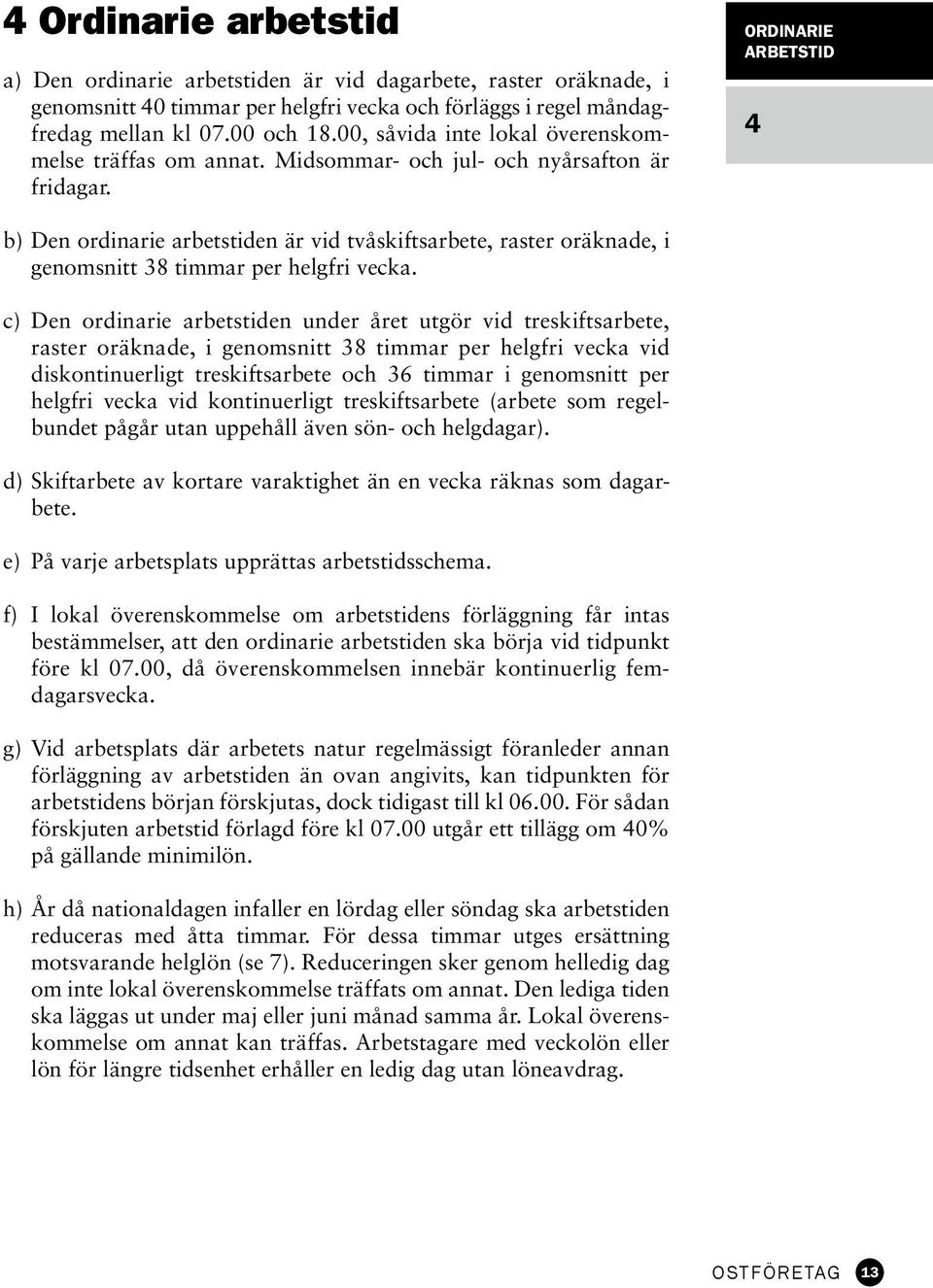 ORDINARIE ARBETSTID 4 b) Den ordinarie arbetstiden är vid tvåskiftsarbete, raster oräknade, i genomsnitt 38 timmar per helgfri vecka.