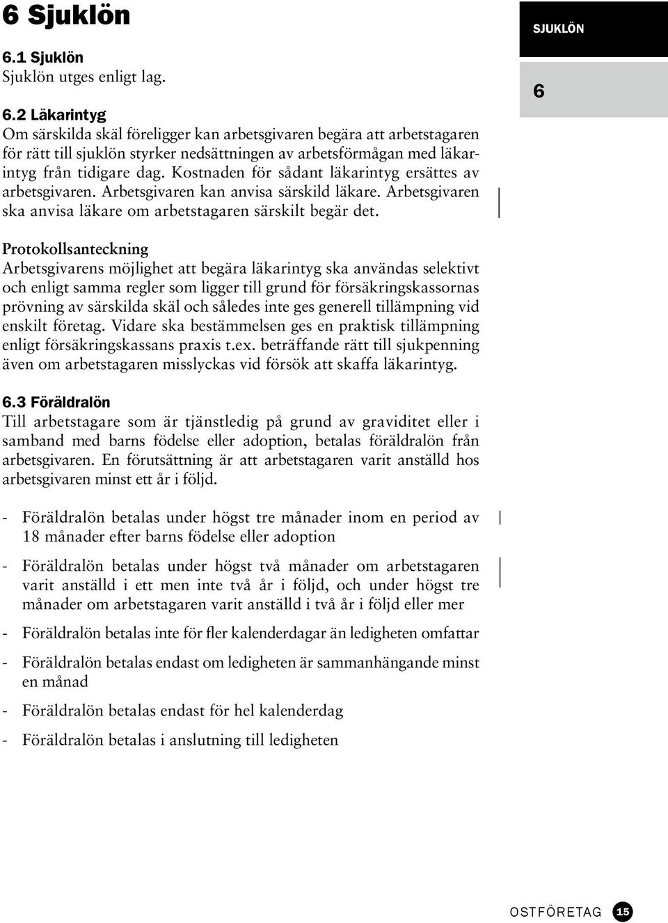 SJUKLÖN 6 Protokollsanteckning Arbetsgivarens möjlighet att begära läkarintyg ska användas selektivt och enligt samma regler som ligger till grund för försäkringskassornas prövning av särskilda skäl
