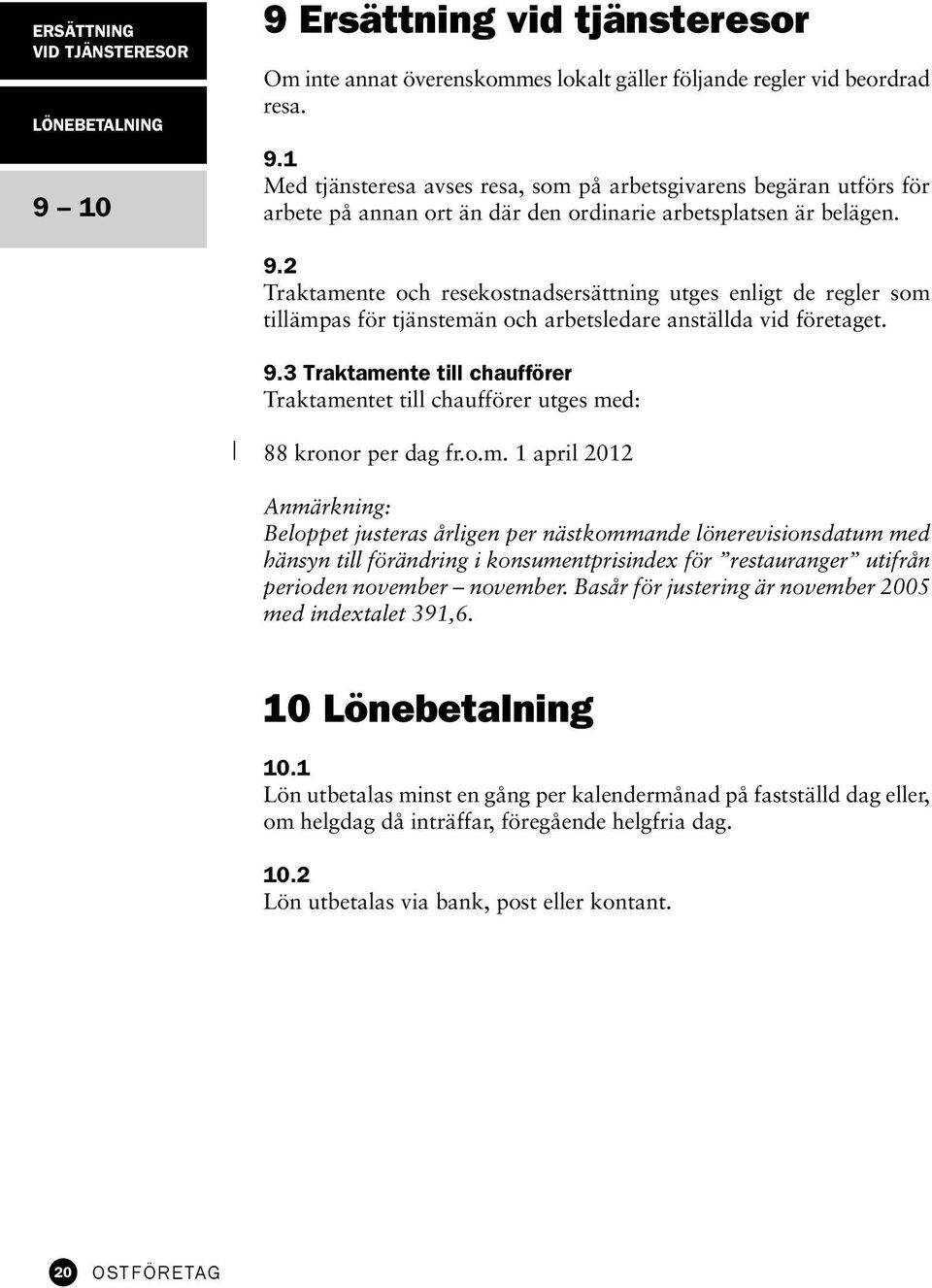 3 Traktamente till chaufförer Traktamentet till chaufförer utges med: 88 kronor per dag fr.o.m. 1 april 2012 Anmärkning: Beloppet justeras årligen per nästkommande lönerevisionsdatum med hänsyn till förändring i konsumentprisindex för restauranger utifrån perioden november november.
