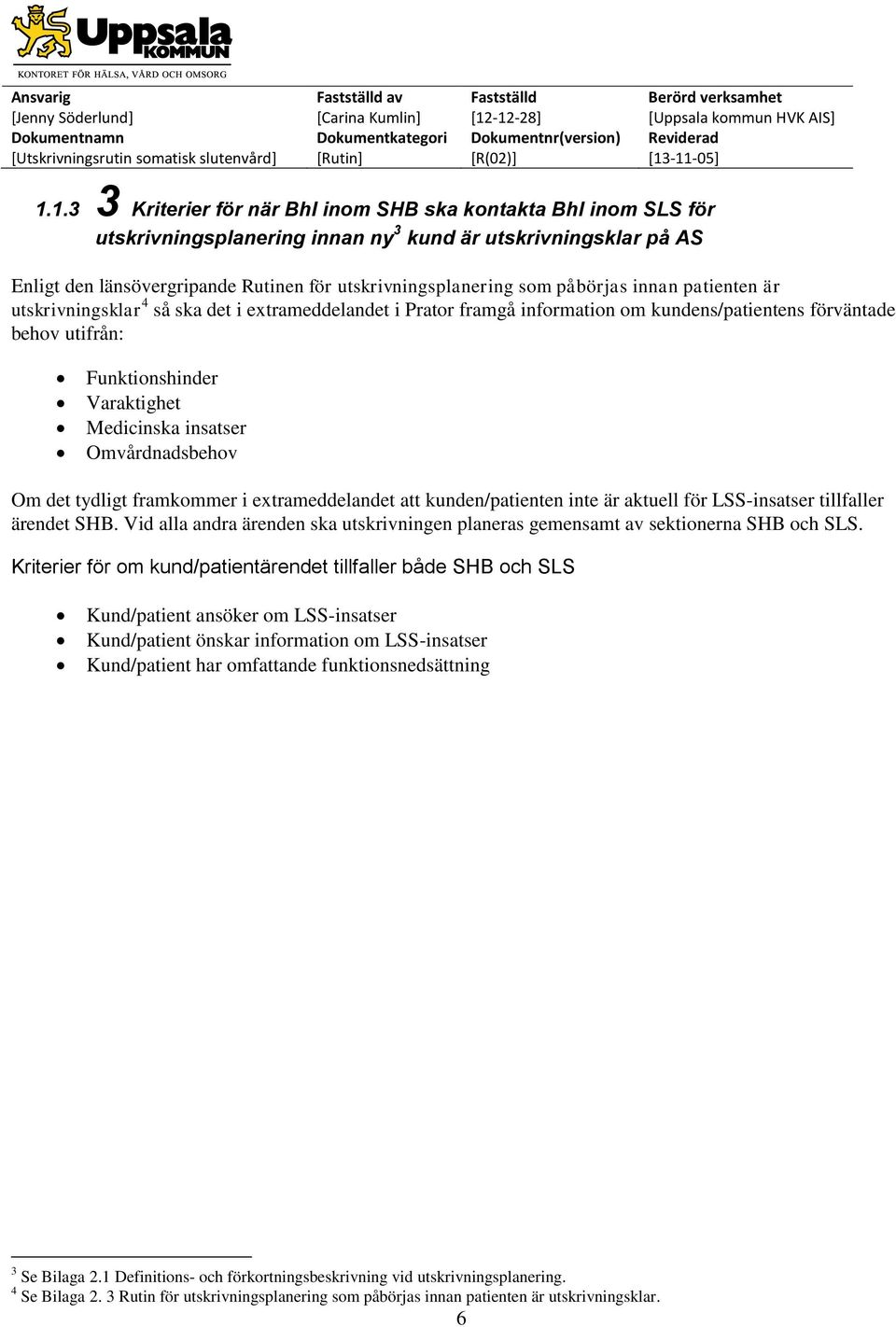 insatser Omvårdnadsbehov Om det tydligt framkommer i extrameddelandet att kunden/patienten inte är aktuell för LSS-insatser tillfaller ärendet SHB.