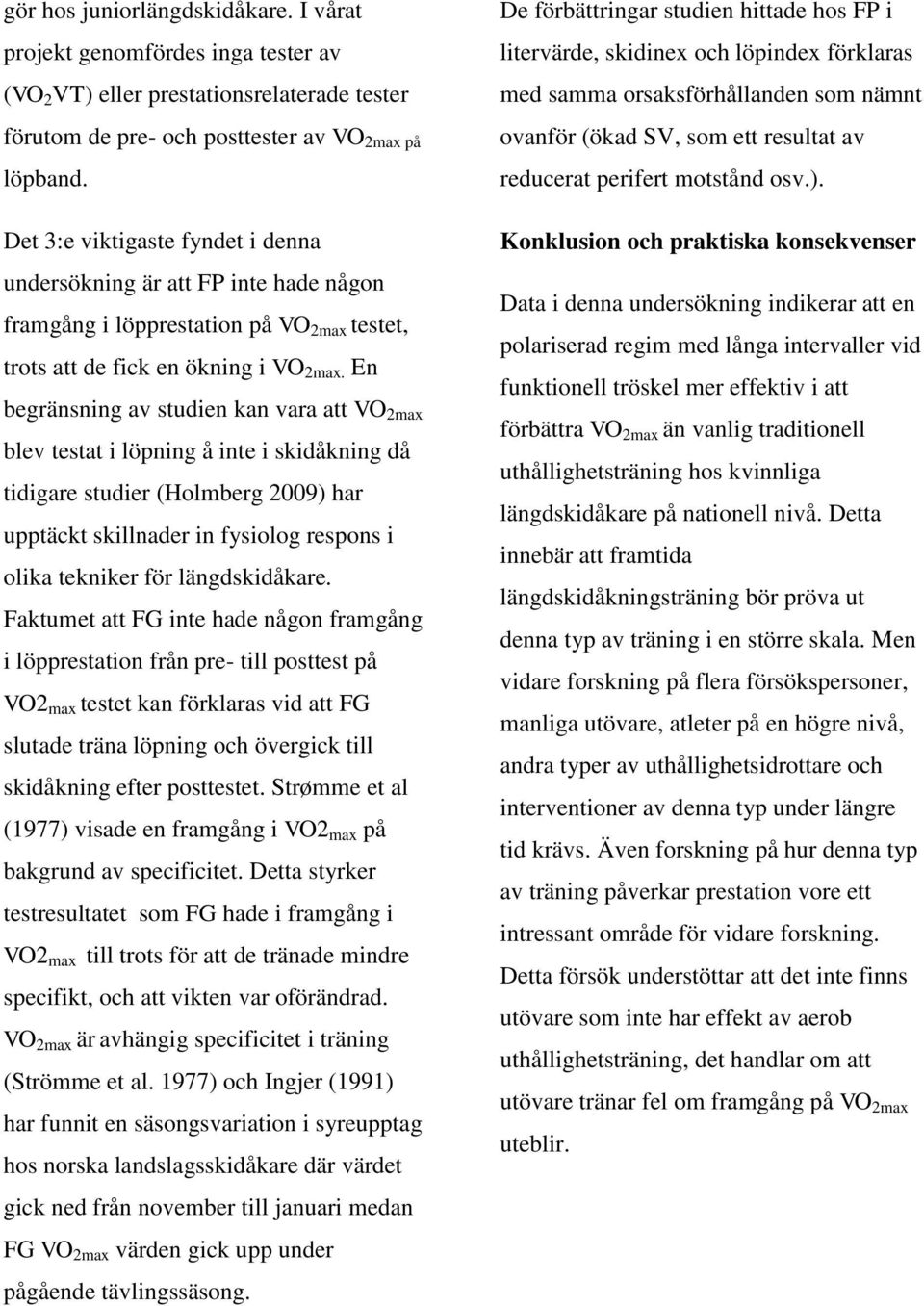 En begränsning av studien kan vara att VO 2max blev testat i löpning å inte i skidåkning då tidigare studier (Holmberg 2009) har upptäckt skillnader in fysiolog respons i olika tekniker för
