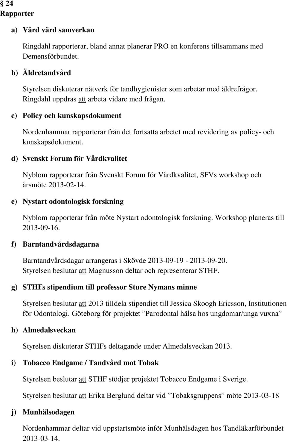 c) Policy och kunskapsdokument Nordenhammar rapporterar från det fortsatta arbetet med revidering av policy- och kunskapsdokument.