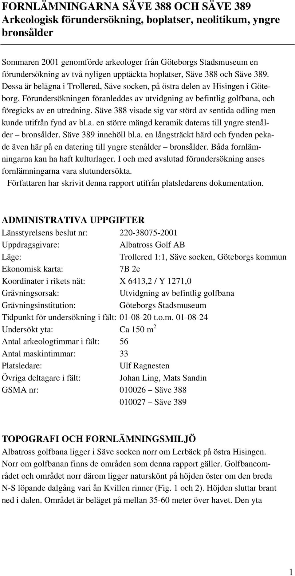 Förundersökningen föranleddes av utvidgning av befintlig golfbana, och föregicks av en utredning. Säve 388 visade sig var störd av sentida odling men kunde utifrån fynd av bl.a. en större mängd keramik dateras till yngre stenålder bronsålder.
