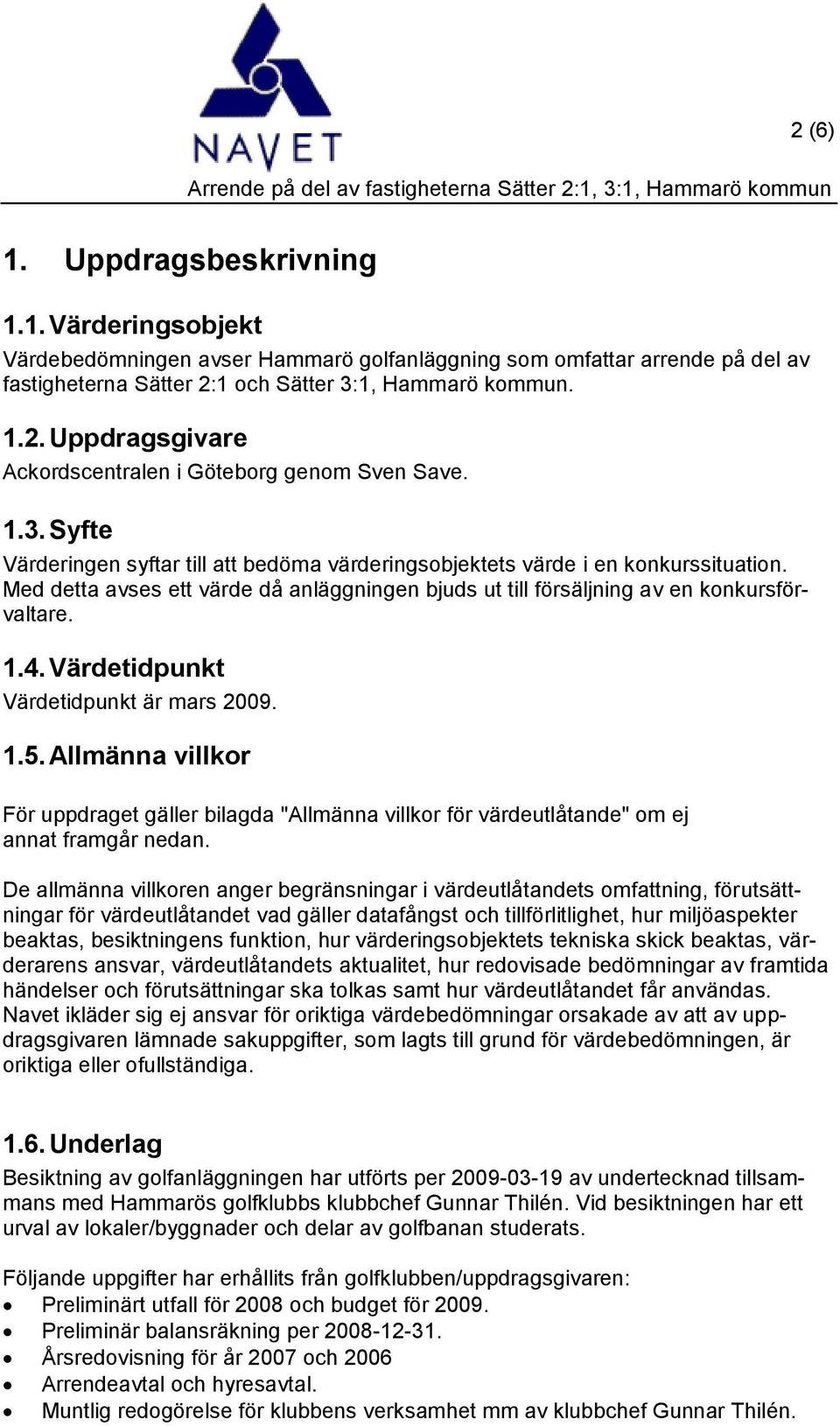 Värdetidpunkt Värdetidpunkt är mars 2009. 1.5. Allmänna villkor För uppdraget gäller bilagda "Allmänna villkor för värdeutlåtande" om ej annat framgår nedan.