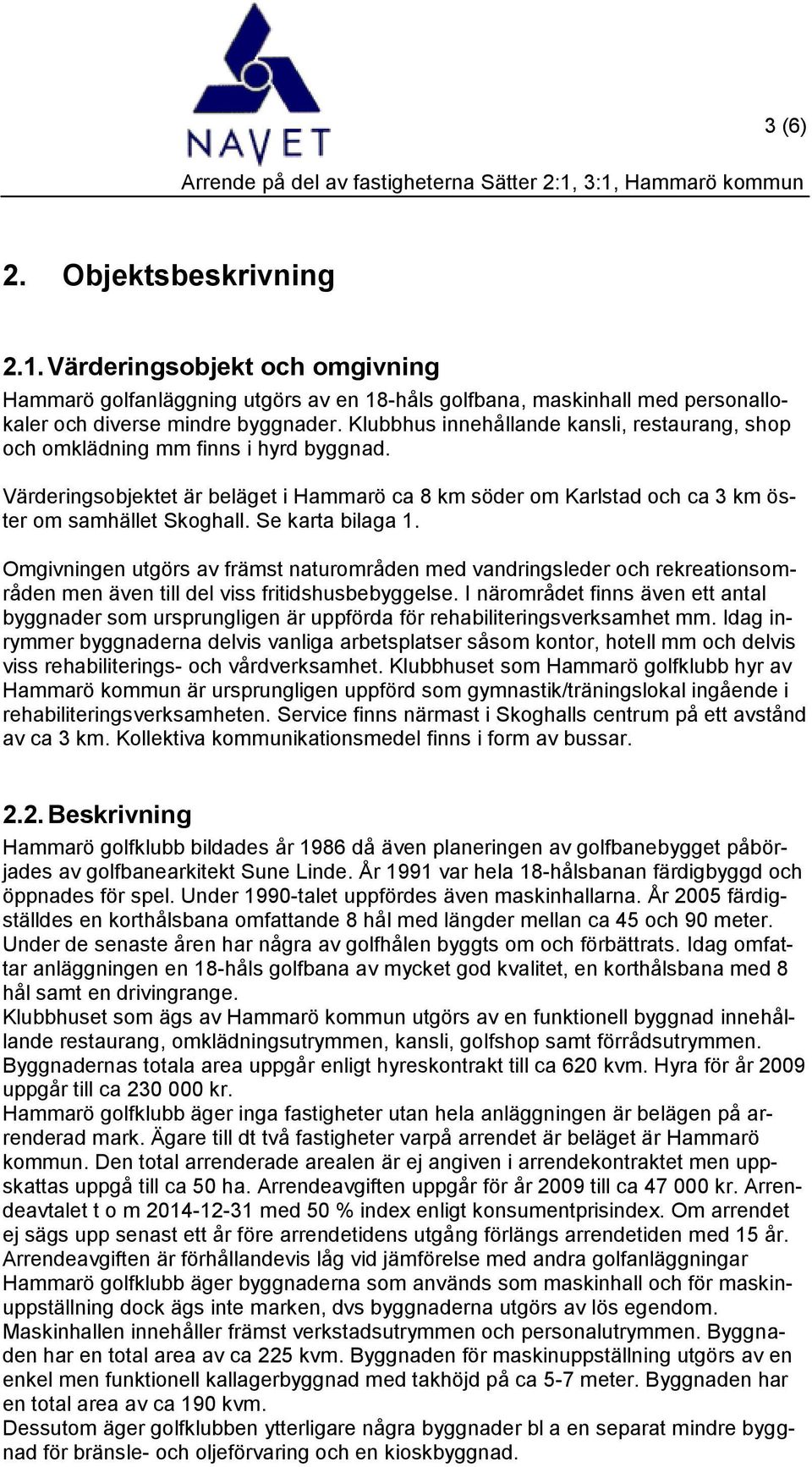 Se karta bilaga 1. Omgivningen utgörs av främst naturområden med vandringsleder och rekreationsområden men även till del viss fritidshusbebyggelse.