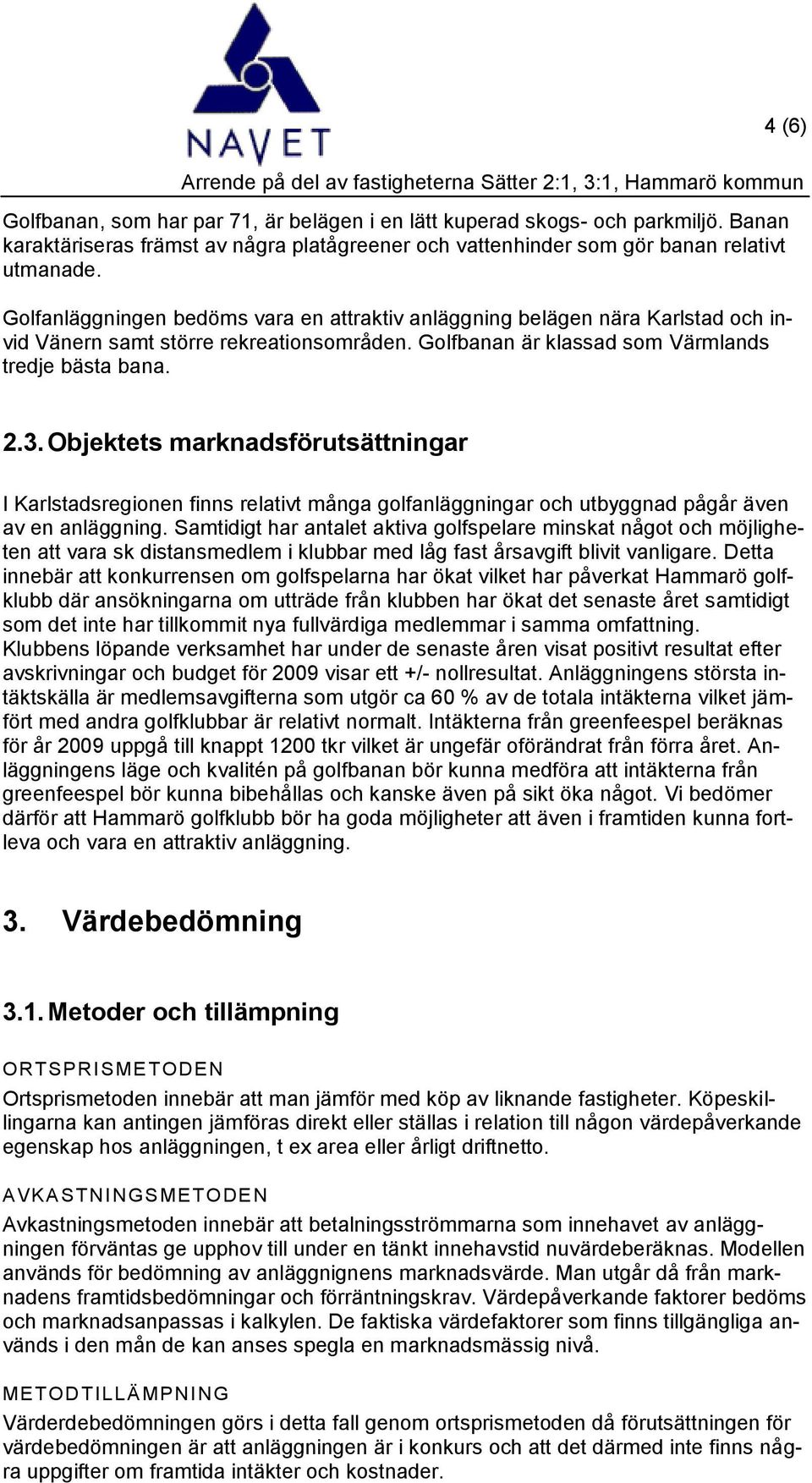 Objektets marknadsförutsättningar I Karlstadsregionen finns relativt många golfanläggningar och utbyggnad pågår även av en anläggning.