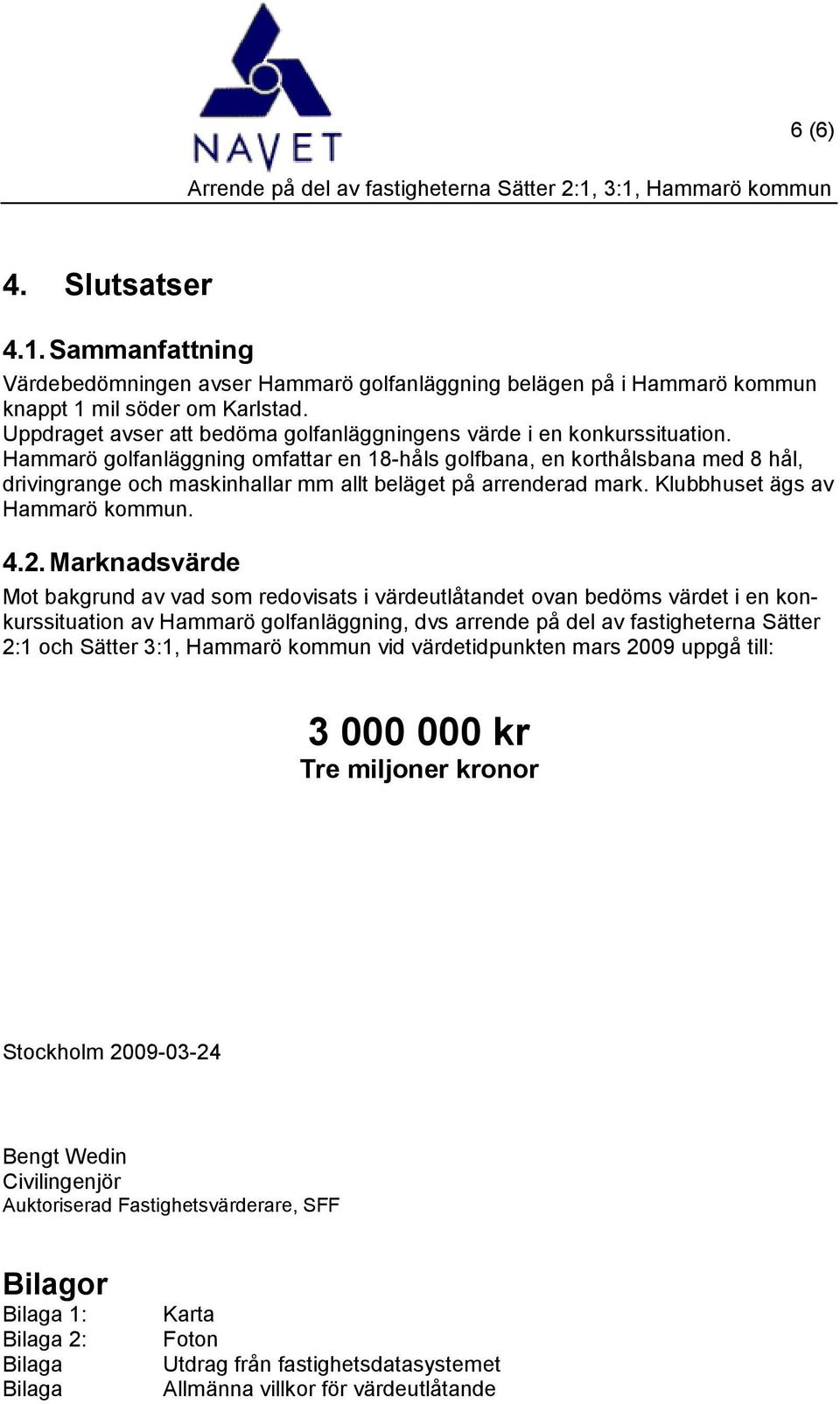 Hammarö golfanläggning omfattar en 18-håls golfbana, en korthålsbana med 8 hål, drivingrange och maskinhallar mm allt beläget på arrenderad mark. Klubbhuset ägs av Hammarö kommun. 4.2.