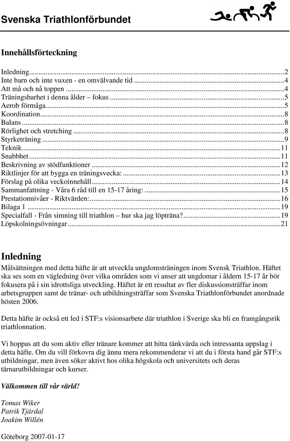 ..14 Sammanfattning - Våra 6 råd till en 15-17 åring:...15 Prestationnivåer - Riktvärden:...16 Bilaga 1...19 Specialfall - Från simning till triathlon hur ska jag löpträna?...19 Löpskolningsövningar.