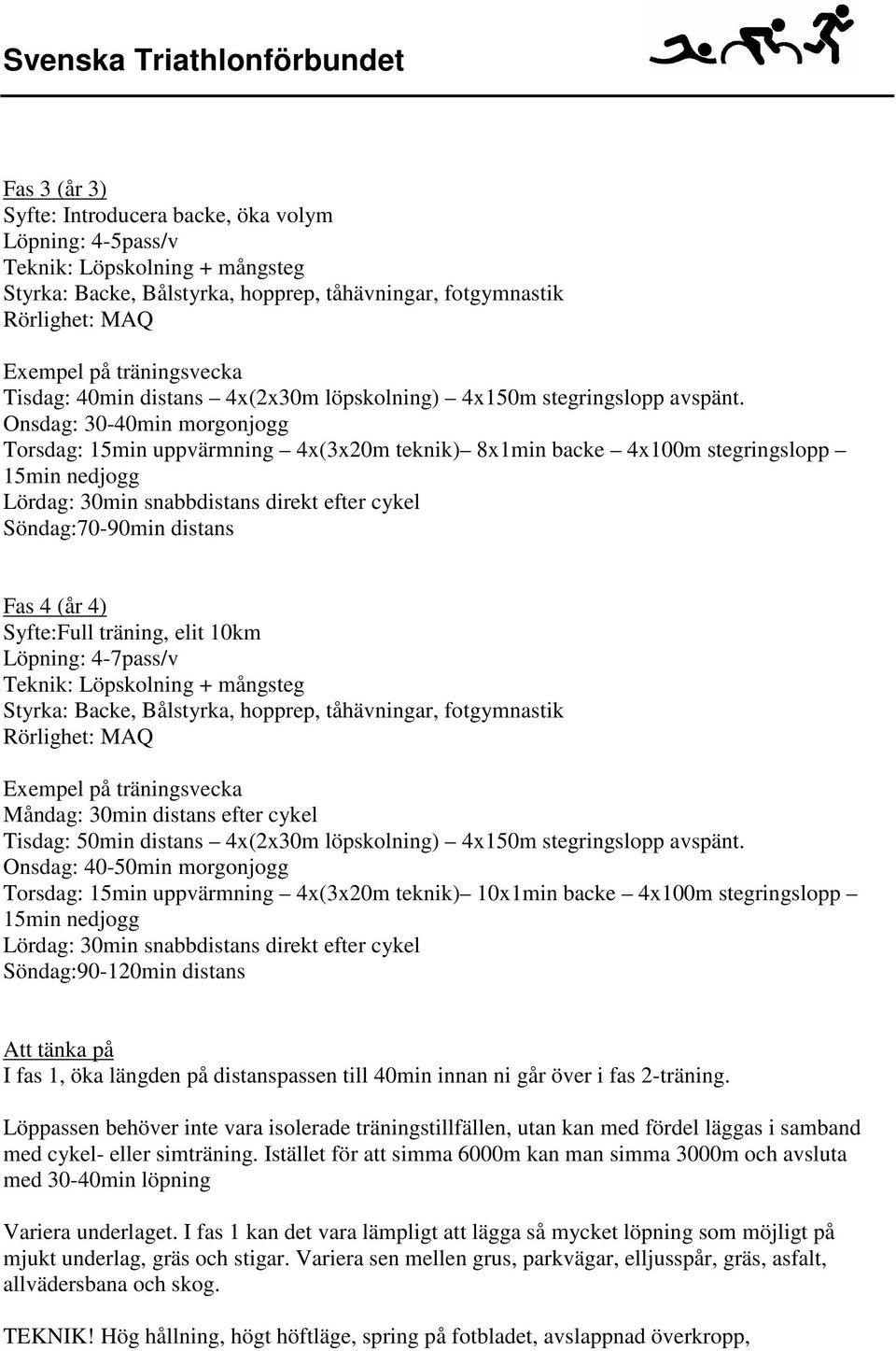 Onsdag: 30-40min morgonjogg Torsdag: 15min uppvärmning 4x(3x20m teknik) 8x1min backe 4x100m stegringslopp 15min nedjogg Lördag: 30min snabbdistans direkt efter cykel Söndag:70-90min distans Fas 4 (år
