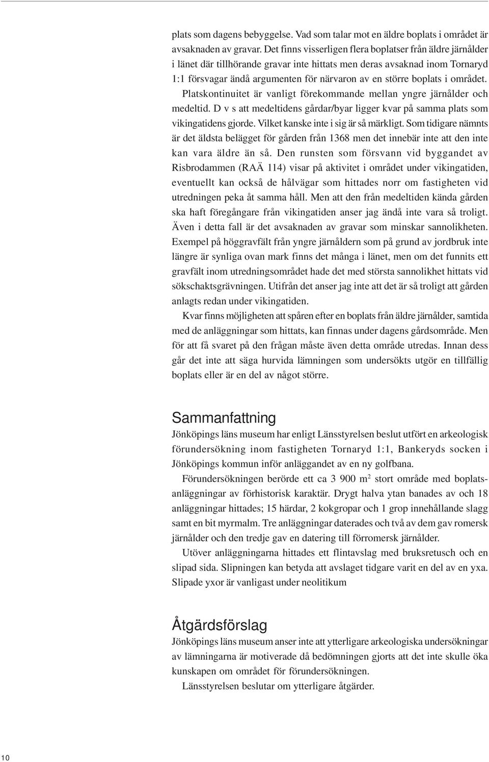 i området. Platskontinuitet är vanligt förekommande mellan yngre järnålder och medeltid. D v s att medeltidens gårdar/byar ligger kvar på samma plats som vikingatidens gjorde.